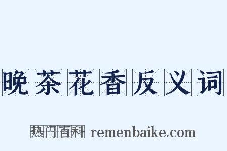 晚茶花香反义词是什么意思的图片